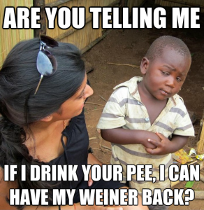 Are you telling me if I drink your pee, I can have my weiner back?